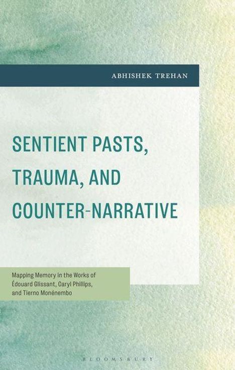 Titel: Sentient Pasts, Trauma, and Counter-Narrative. Untertitel: Mapping Memory in the Works of Édouard Glissant.