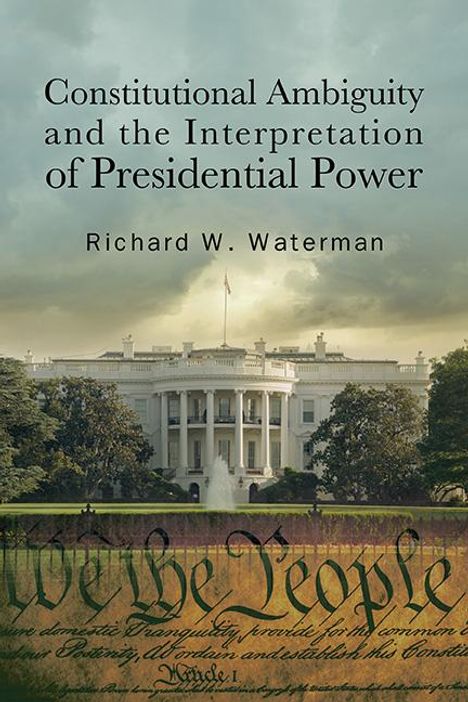 Richard W Waterman: Constitutional Ambiguity and the Interpretation of Presidential Power, Buch