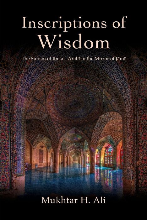 "Inscriptions of Wisdom. The Sufism of Ibn al-‘Arabi in the Mirror of Jāmī. Mukhtar H. Ali." Bunt verzierte Arkaden.