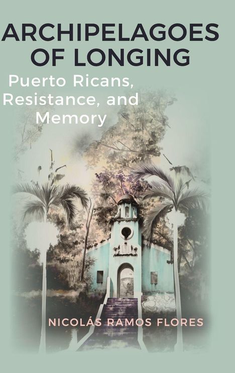 "Archipelagoes of Longing: Puerto Ricans, Resistance, and Memory" von Nicolás Ramos Flores. Illustration: Alte Kirche und Palmen.