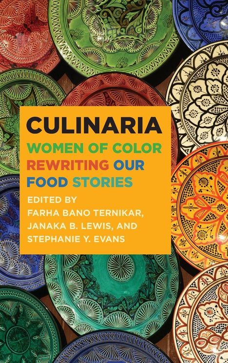 Text: "CULINARIA: WOMEN OF COLOR REWRITING OUR FOOD STORIES. EDITED BY FARHA BANO TERNIKAR, JANAKA B. LEWIS, STEPHANIE Y. EVANS." Mehrere bunte, kunstvoll verzierte Teller.
