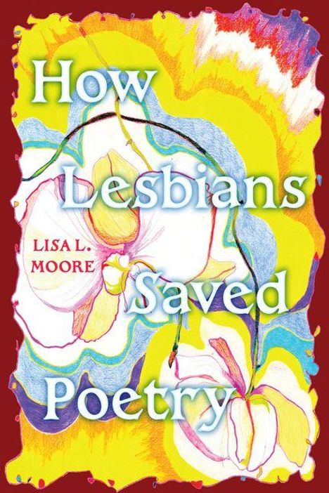 „How Lesbians Saved Poetry“ in großer Schrift. Darunter „Lisa L. Moore“. Farbenfrohes, abstraktes Blumendesign.