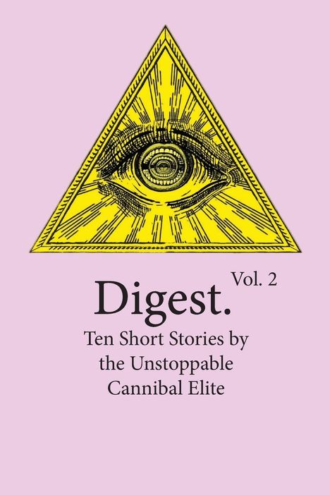 Text: "Digest. Vol. 2. Ten Short Stories by the Unstoppable Cannibal Elite." Illustration: Auge im gelben Dreieck. Hintergrund rosa.