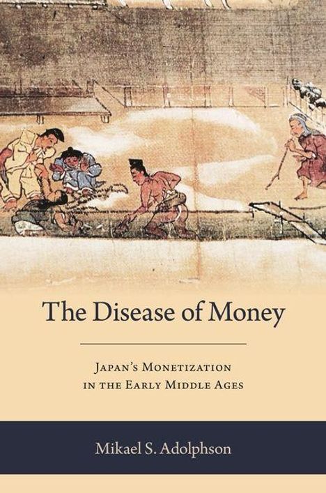 "The Disease of Money. Japan's Monetization in the Early Middle Ages. Mikael S. Adolphson." Oben asiatische Malerei.