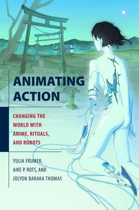 Titel: Animating Action. Untertitel: Changing the World with Anime, Rituals, and Robots. Illustration zeigt Figur mit Kabeln.