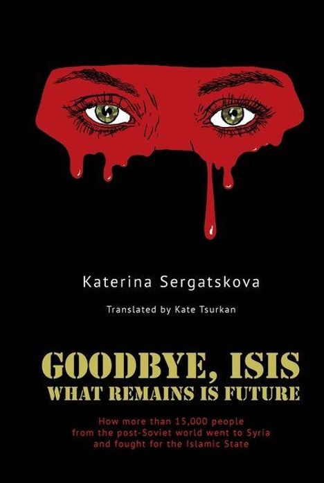Text: "Katerina Sergatskova, Translated by Kate Tsurkan, GOODBYE, ISIS: WHAT REMAINS IS FUTURE." Illustration: blutende Augen.