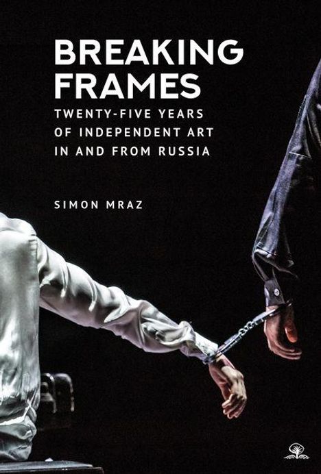 Text: "BREAKING FRAMES. TWENTY-FIVE YEARS OF INDEPENDENT ART IN AND FROM RUSSIA. SIMON MRAZ." 
Eine gefesselte Hand.