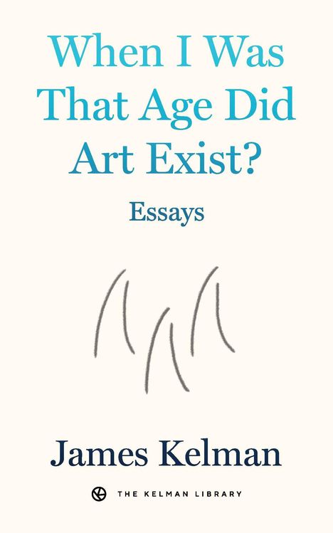 "When I Was That Age Did Art Exist? Essays. James Kelman." Schwarze abstrakte Linien, schlichtes Design.
