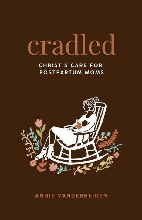 "Cradled: Christ's Care for Postpartum Moms. Annie VanderHeiden." Illustration einer Frau im Schaukelstuhl mit Blumen.