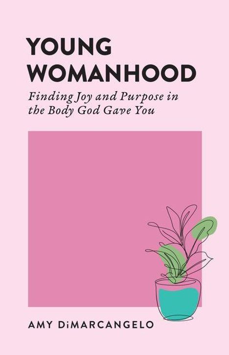 Text: "YOUNG WOMANHOOD. Finding Joy and Purpose in the Body God Gave You. AMY DiMARANGELO." Unten eine Pflanze im Topf.