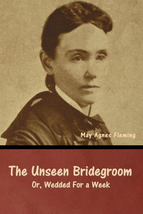 May Agnes Fleming: The Unseen Bridegroom; Or, Wedded For a Week, Buch