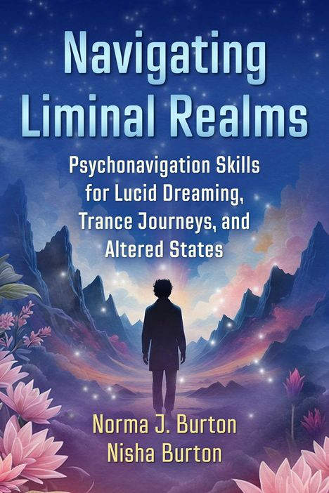 Titel: Navigating Liminal Realms. Untertitel: Psychonavigation Skills for Lucid Dreaming, Trance Journeys, and Altered States. Autoren: Norma J. Burton, Nisha Burton. Illustration: Silhouette einer Person in Traumlandschaft mit Bergen und Blüten.