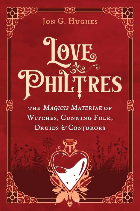 "LOVE PHILTRES: the Magicis Materiae of Witches, Cunning Folk, Druids & Conjurors." Verzierter roter Hintergrund.