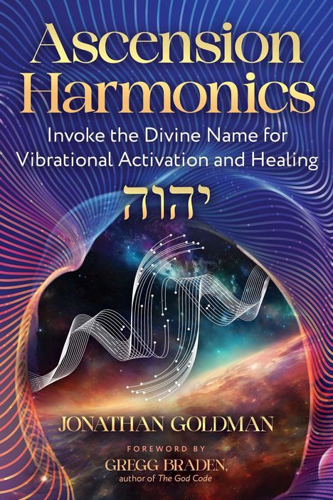 "Ascension Harmonics: Invoke the Divine Name for Vibrational Activation and Healing. Jonathan Goldman. Vorwort Gregg Braden."