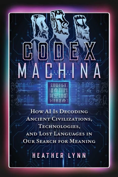 „Codex Machina“ in großen Buchstaben. Darunter: Wie KI alte Zivilisationen, Technologien und Sprachen entschlüsselt. Namen: Heather Lynn. Drei stilisierte Köpfe, elektronische Muster im Hintergrund.