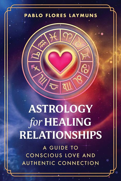 Text: "Pablo Flores Laymuns. Astrology for Healing Relationships. A Guide to Conscious Love and Authentic Connection." Illustration: Ein Herz in einem astrologischen Symbolkreis vor einem bunten, kosmischen Hintergrund.