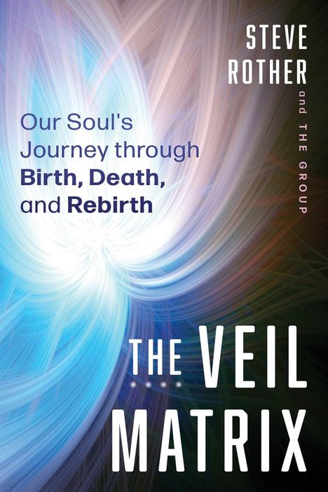 "Our Soul's Journey through Birth, Death, and Rebirth. THE VEIL MATRIX. STEVE ROTHER and THE GROUP." Farbige wirbelnde Muster.