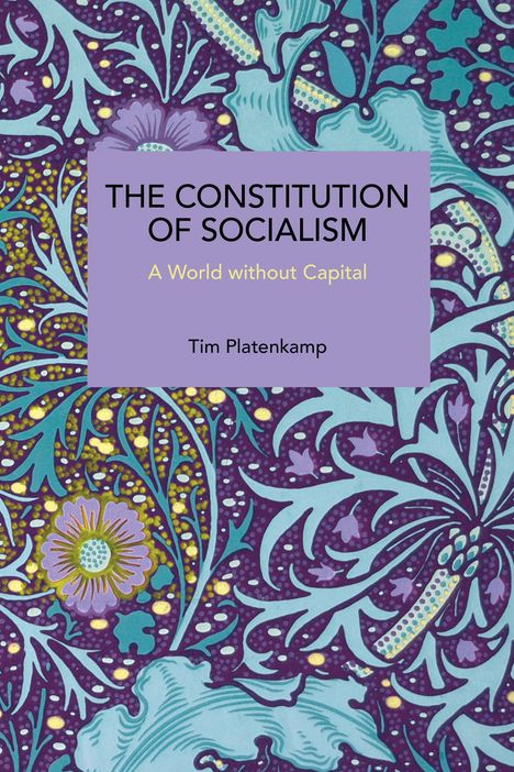 "THE CONSTITUTION OF SOCIALISM: A World without Capital. Tim Platenkamp." Farbenfrohes, florales Muster im Hintergrund.