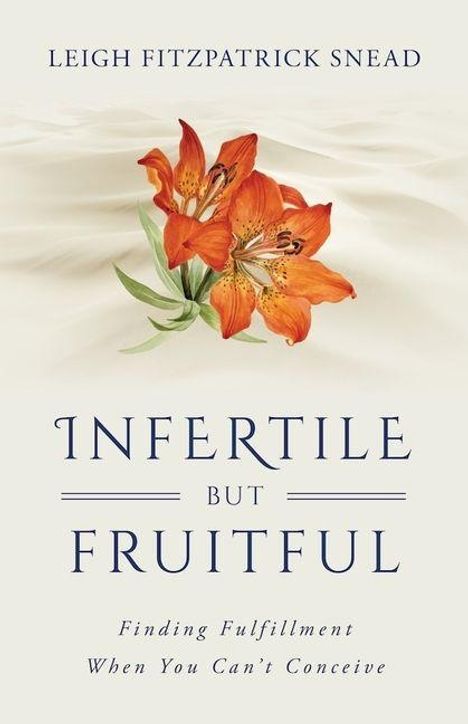 Text: "Leigh Fitzpatrick Snead, INFERTILE BUT FRUITFUL, Finding Fulfillment When You Can't Conceive." Orange Lilienblüten.