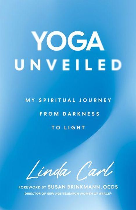 "Yoga Unveiled: My Spiritual Journey from Darkness to Light" von Linda Carl. Vorwort von Susan Brinkmann, OCDS. Hintergrund in Blau.