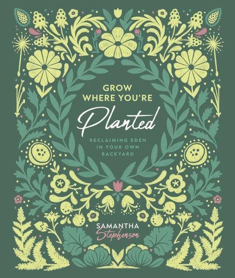 "Grow where you're planted. Reclaiming Eden in your own backyard. Samantha Stephenson." Florales Design in Grün und Gelb.