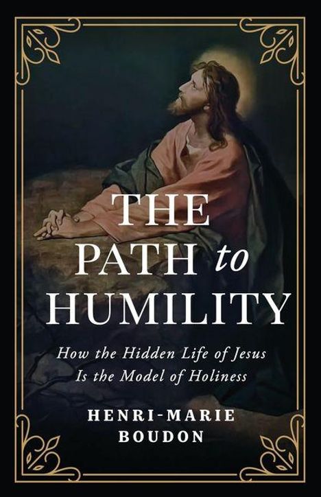Buchtitel: "THE PATH TO HUMILITY". Untertitel: "How the Hidden Life of Jesus is the Model of Holiness". Autor: Henri-Marie Boudon. Illustration mit einem betenden Mann.
