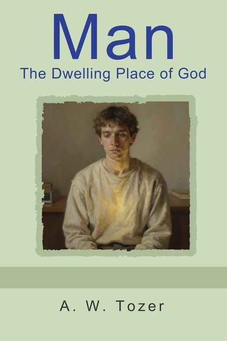 Text: "Man The Dwelling Place of God A. W. Tozer". Ein Gemälde zeigt einen nachdenklichen Mann in einem beigen Pullover.