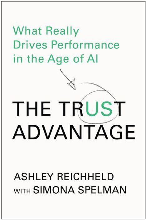 "What Really Drives Performance in the Age of AI. THE TRUST ADVANTAGE. Ashley Reichheld with Simona Spelman."