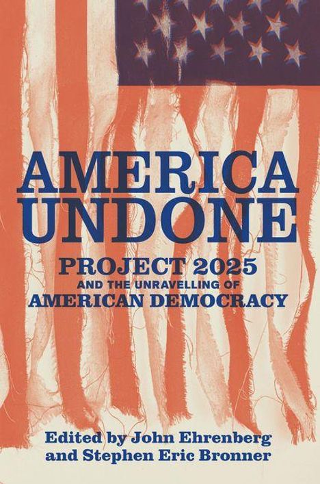 „AMERICA UNDONE: PROJECT 2025 AND THE UNRAVELLING OF AMERICAN DEMOCRACY. Edited by John Ehrenberg and Stephen Eric Bronner.“ Hintergrund: zerrissene US-Flagge.