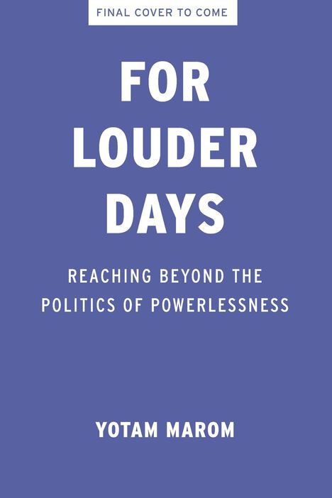 "Final Cover to Come. For Louder Days. Reaching Beyond the Politics of Powerlessness. Yotam Marom." Text auf blauem Hintergrund.