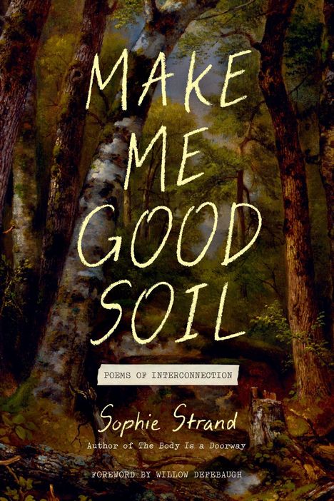 "MAKE ME GOOD SOIL" steht in großen Buchstaben. Darunter "Poems of Interconnection" von Sophie Strand auf einem Waldbild.