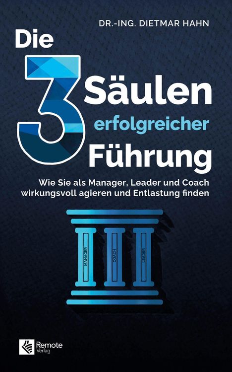 Text: "Die 3 Säulen erfolgreicher Führung. Wie Sie als Manager, Leader und Coach wirkungsvoll agieren und Entlastung finden." Unten ein Logo mit "Remote Verlag". Oben steht "DR.-ING. Dietmar Hahn". Illustration von Säulen.