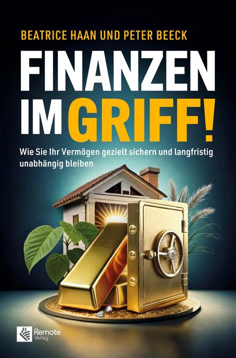 „Finanzen im Griff! Wie Sie Ihr Vermögen gezielt sichern und langfristig unabhängig bleiben“ zeigt einen Tresor, Goldbarren, Haus.