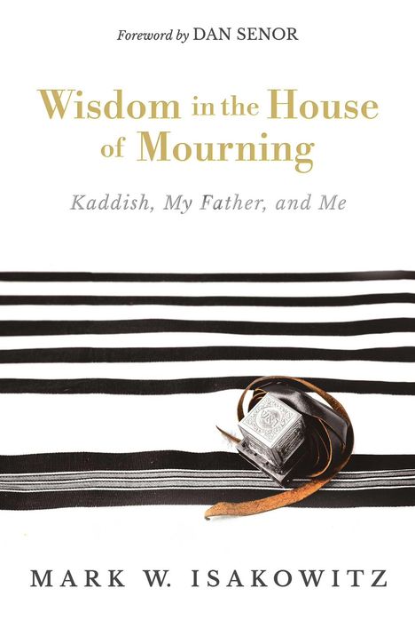 "Foreword by DAN SENOR. Wisdom in the House of Mourning: Kaddish, My Father, and Me. Mark W. Isakowitz." Tefillin auf Streifen.