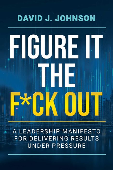 Titel: "Figure It the F*ck Out". Untertitel: "A Leadership Manifesto for Delivering Results Under Pressure". Autor: David J. Johnson. Hintergrund: Digitale blaue Grafik mit Lichtlinien.