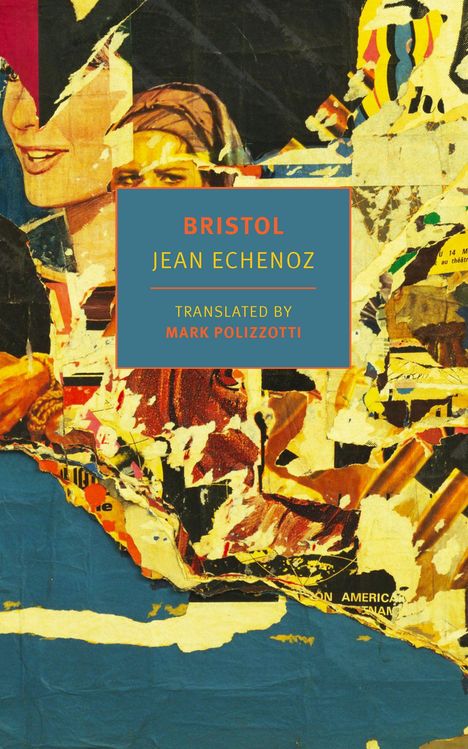 BRISTOL. JEAN ECHENOZ. TRANSLATED BY MARK POLIZZOTTI. Bunte, zerrissene Posterfragmente in kräftigen Farben.