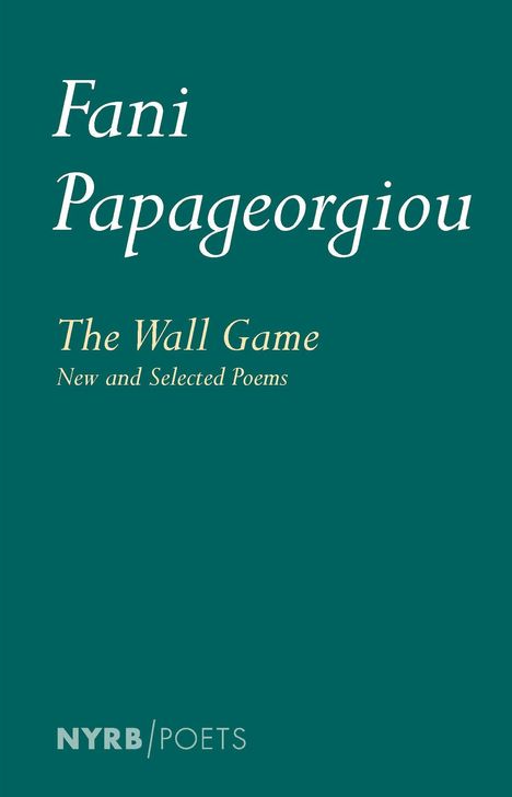 "Fani Papageorgiou: The Wall Game, New and Selected Poems" steht in eleganten Schriftarten auf grünem Hintergrund. Unten links das Logo "NYRB/Poets".