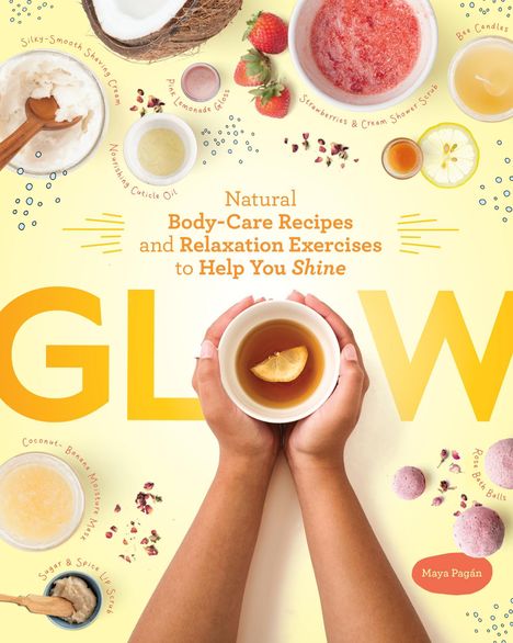 „Natural Body-Care Recipes and Relaxation Exercises to Help You Shine. GLOW. Maya Pagán.“ Hände halten Tasse Tee.