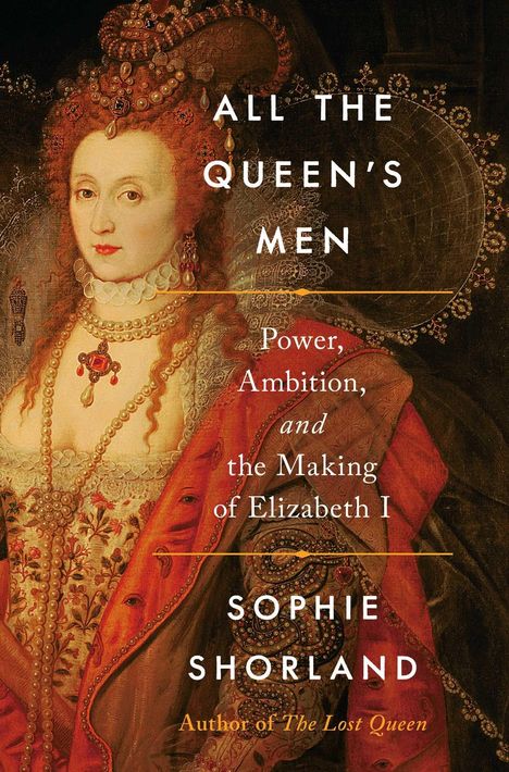 Text: "All the Queen’s Men: Power, Ambition, and the Making of Elizabeth I" von Sophie Shorland. Gemälde von Königin in prunkvoller Kleidung.