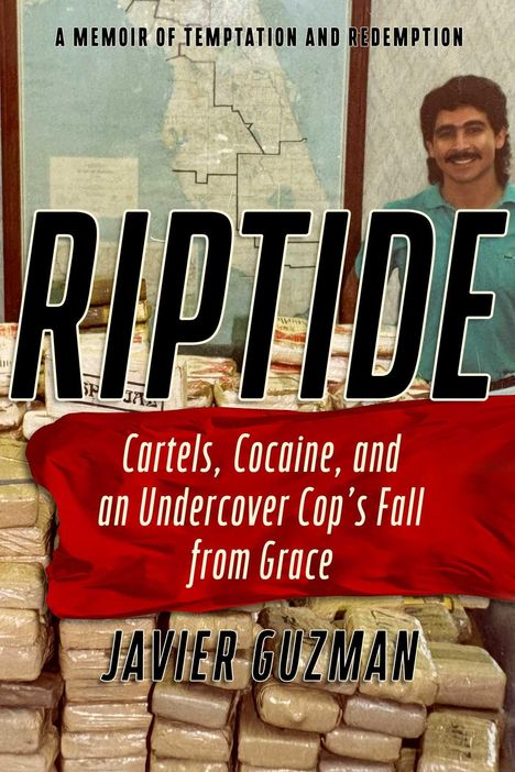 "Riptide: A Memoir of Temptation and Redemption. Cartels, Cocaine, and an Undercover Cop’s Fall from Grace. Javier Guzman."