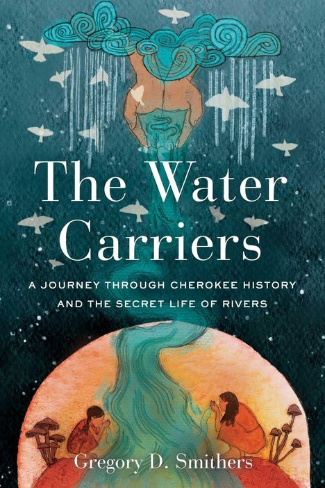 "The Water Carriers. A Journey Through Cherokee History and the Secret Life of Rivers. Gregory D. Smithers." Illustration: Eine Figur, die Wasser aus Wolken schöpft, fließendes Wasser und zwei Menschen, die Wasser betrachten.