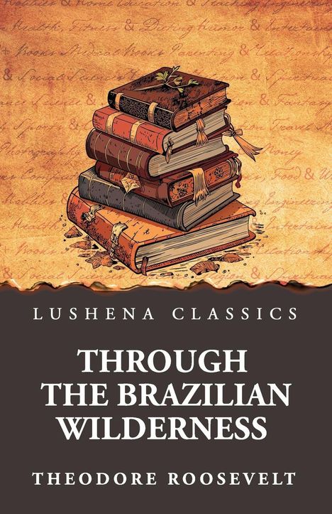 "LUSHENA CLASSICS. THROUGH THE BRAZILIAN WILDERNESS. THEODORE ROOSEVELT." Illustration: Gestapelte alte Bücher.