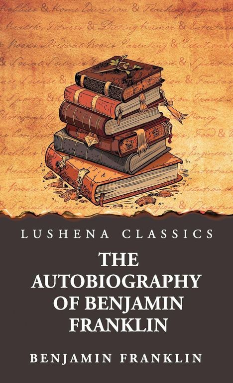 „Lushena Classics, The Autobiography of Benjamin Franklin, Benjamin Franklin.“ Illustration: Bücherstapel auf antikem Papier.