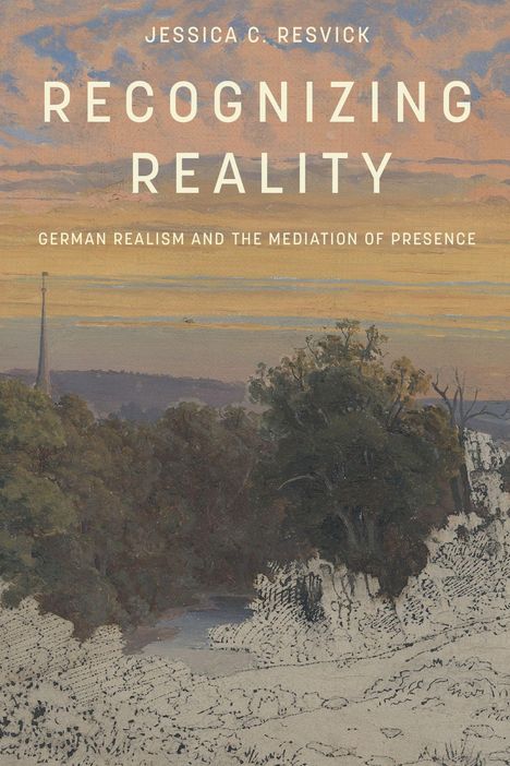 "Jessica C. Resvick, Recognizing Reality, German Realism and the Mediation of Presence." Eine Landschaft bei Sonnenuntergang.