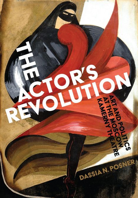 Text: "The Actor's Revolution", "Art and Politics at the Moscow Kamerny Theatre", "Dassia N. Posner". Darstellung: Abstrakte Figur.