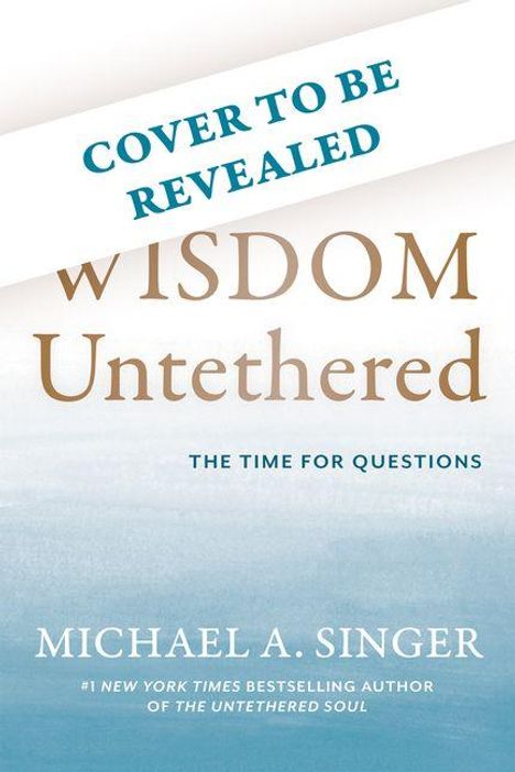 Text: "COVER TO BE REVEALED", "WISDOM Untethered", "THE TIME FOR QUESTIONS", "MICHAEL A. SINGER". Aquarell-Verlauf im Hintergrund.