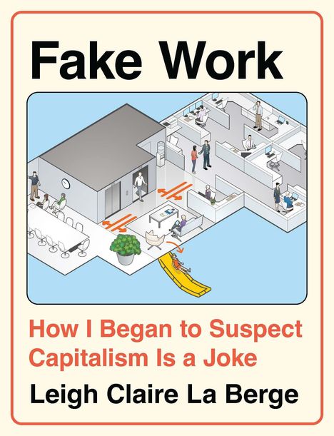 Text: "Fake Work. How I Began to Suspect Capitalism Is a Joke. Leigh Claire La Berge." 
Illustration eines Büros mit Menschen.