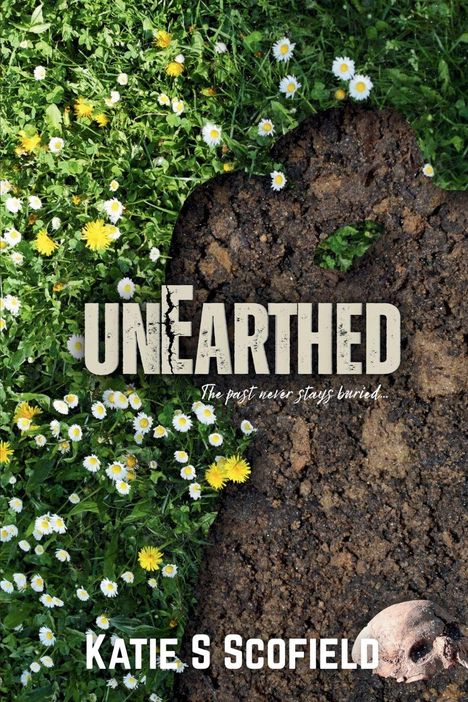 Große Schrift: "UNEarthed". Kleiner: "The past never stays buried". Autorin: "Katie S Scofield". Erde mit Blumen und einem Schädel.