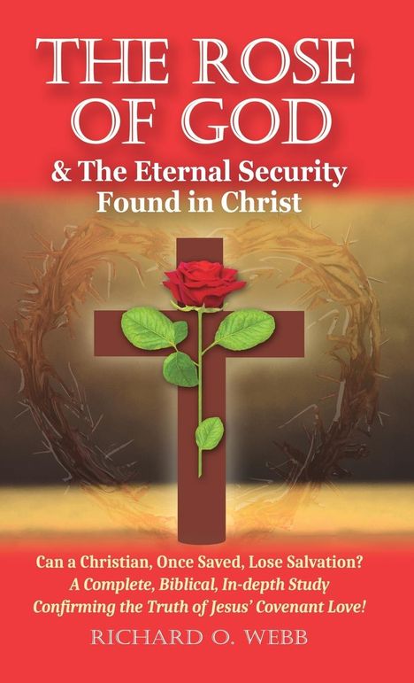 Richard O. Webb: The Rose of God &amp; The Eternal Security Found in Christ, Buch