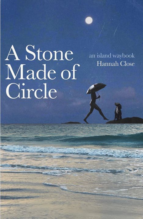 Text: "A Stone Made of Circle", "an island waybook", "Hannah Close".  
Szene: Mondnacht am Meer, Person mit Schirm, Hund.